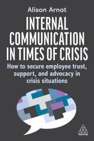 Title: Internal Communication in Times of Crisis: How to secure employee trust, support and advocacy in crisis situations, Author: Alison Arnot