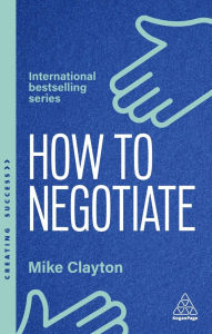 Title: How to Negotiate: Practical and Proven Skills to Help You Get the Results You Want, Author: Mike Clayton