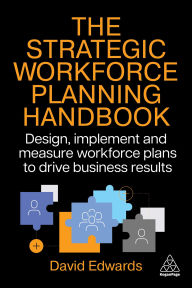 Title: The Strategic Workforce Planning Handbook: Design, Implement and Measure Workforce Plans to Drive Business Results, Author: David Edwards