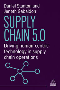 Title: Supply Chain 5.0: Driving Human-Centric Technology in Supply Chain Operations, Author: Daniel Stanton