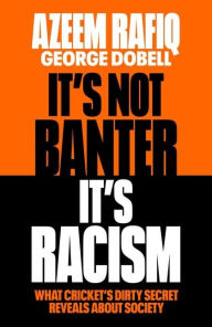 Title: It's Not Banter, It's Racism: What Cricket's Dirty Secret Reveals About Our Society, Author: Azeem Rafiq