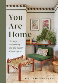 Title: You Are Home: Heritage, authenticity, and the beauty of your space, Author: Africa Daley-Clarke