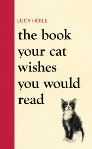 Title: The Book Your Cat Wishes You Would Read: The must-have guide for cat lovers, Author: Lucy Hoile