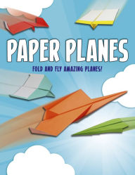 Title: Paper Planes: Fold and Fly Amazing Planes!, Author: Belinda Webster