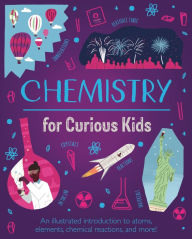 Title: Chemistry for Curious Kids: An Illustrated Introduction to Atoms, Elements, Chemical Reactions, and More!, Author: Lynn Huggins-Cooper