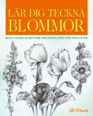Title: Lär Dig Teckna Blommor: Skapa Vackra Konstverk Med Denna Steg För Steg-Guide, Author: Jill Winch