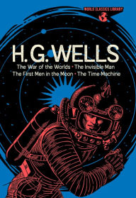 World Classics Library: H. G. Wells: The War of the Worlds, The Invisible Man, The First Men in the Moon, The Time Machine