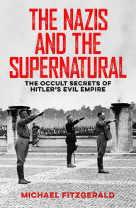 Title: The Nazis and the Supernatural: The Occult Secrets of Hitler's Evil Empire, Author: Michael FitzGerald