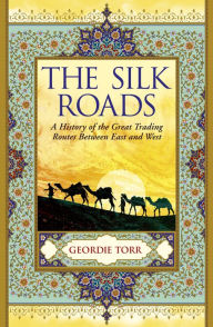Title: The Silk Roads: A History of the Great Trading Routes Between East and West, Author: Geordie Torr