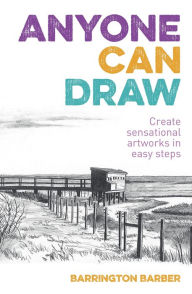 Title: Anyone Can Draw: Create Sensational Artworks in Easy Steps, Author: Barrington Barber