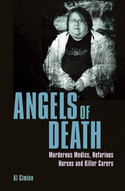 Angels of Death: Murderous Medics, Nefarious Nurses and Killer  Carers|Paperback