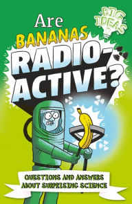 Title: Are Bananas Radioactive?: Questions and Answers About Surprising Science, Author: Anne Rooney