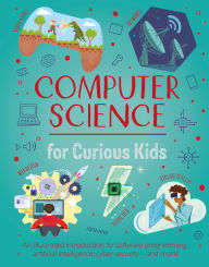 Title: Computer Science for Curious Kids: An Illustrated Introduction to Software Programming, Artificial Intelligence, Cyber-Security-and More!, Author: Chris Oxlade