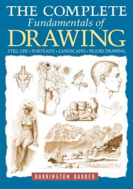 Title: The Complete Fundamentals of Drawing: Still Life, Portraits, Landscapes, Figure Drawing, Author: Barrington Barber