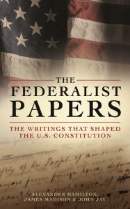 Title: The Federalist Papers: The Writings that Shaped the U.S. Constitution, Author: Alexander Hamilton