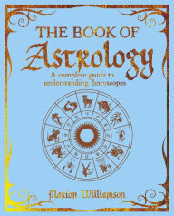 Title: The Book of Astrology: A Complete Guide to Understanding Horoscopes, Author: Marion Williamson