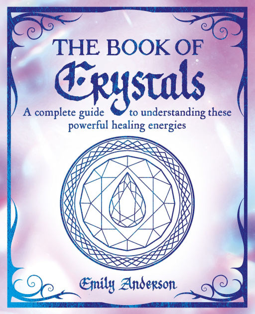 The Book of Crystals A Complete Guide to Understanding these Powerful