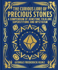 Title: The Curious Lore of Precious Stones: A Compendium of Gemstone Folklore, Superstitions and Mysticism, Author: George Frederick Kunz