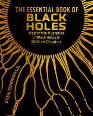 Title: The Essential Book of Black Holes: Master the Mysteries of Black Holes in 12 Short Chapters, Author: Sten Odenwald