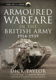 Title: Armoured Warfare in the British Army, 1914-1939, Author: Richard Taylor