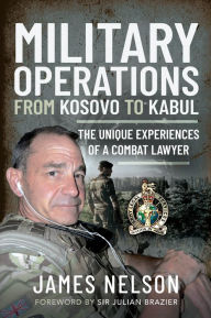 Title: Military Operations from Kosovo to Kabul: The Unique Experiences of a Combat Lawyer, Author: James Nelson