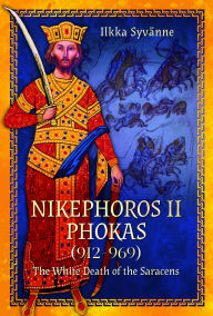 Title: Nikephoros II Phokas, 912-969: The White Death of the Saracens, Author: Ilkka Syvänne