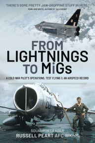 Title: From Lightnings to MiGs: A Cold War Pilot's Operations, Test Flying & an Airspeed Record, Author: Russ Peart