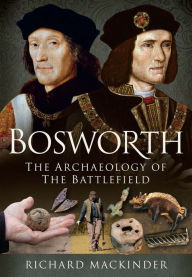 Title: Bosworth: The Archaeology of the Battlefield, Author: Richard Mackinder
