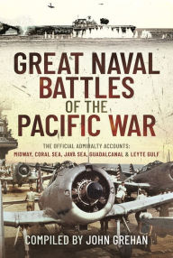 Title: Great Naval Battles of the Pacific War: The Official Admiralty Accounts: Midway, Coral Sea, Java Sea, Guadalcanal and Leyte Gulf, Author: John Grehan