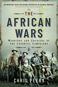 Title: The African Wars: Warriors and Soldiers of the Colonial Campaigns, Author: Chris Peers