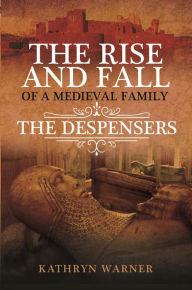 Title: The Rise and Fall of a Medieval Family: The Despensers, Author: Kathryn Warner