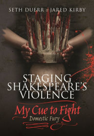 Title: Staging Shakespeare's Violence: My Cue to Fight: Domestic Fury, Author: Seth Duerr