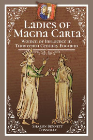 Title: Ladies of Magna Carta: Women of Influence in Thirteenth Century England, Author: Sharon Bennett Connolly