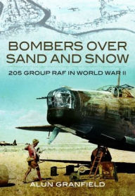 Title: Bombers over Sand and Snow: 205 Group RAF in World War II, Author: Alun Granfield