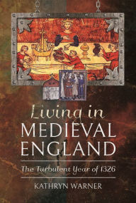 Title: Living in Medieval England: The Turbulent Year of 1326, Author: Kathryn Warner