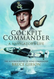 Title: Cockpit Commander: A Navigator's Life: The Autobiography of Wing Commander Bruce Gibson, Author: Bruce Gibson