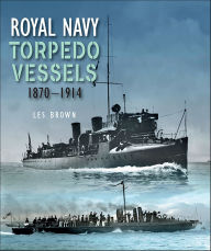 Title: Royal Navy Torpedo Vessels, 1870-1914, Author: Les Brown
