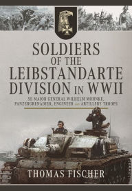 Title: Soldiers of the Leibstandarte Division in WWII: SS Major General Wilhelm Mohnke, Panzergrenadier, Engineer, and Artillery Troops, Author: Thomas Fischer
