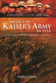Title: With the Kaiser's Army in 1914: A Neutral Observer in Belgium & France, Author: Sven Hardin