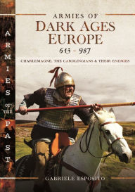 Title: Armies of Dark Ages Europe, 613-987: Charlemagne, the Carolingians and their Enemies, Author: Gabriele Esposito