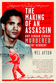 Title: The Making of an Assassin: Why Sirhan Sirhan Murdered Robert Kennedy, Author: Mel Ayton