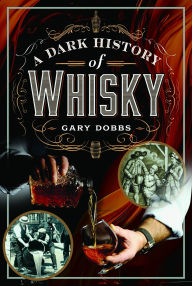 Title: A Dark History of Whisky, Author: Gary Dobbs