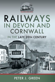 Title: Railways in Devon and Cornwall in the Late 20th Century, Author: Peter J Green