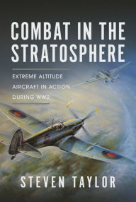 Title: Combat in the Stratosphere: Extreme Altitude Aircraft in Action During WW2, Author: Steven Taylor