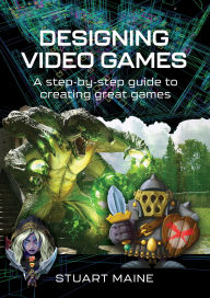 Title: Designing Video Games: A step-by-step guide to creating great games, Author: Stuart Maine