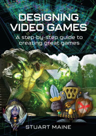 Title: Designing Video Games: A step-by-step guide to creating great games, Author: Stuart Maine