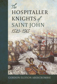 Title: The Hospitaller Knights of Saint John, 1523-1565, Author: Gordon Ellyson Abercrombie