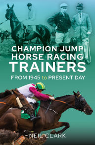 Title: Champion Jump Horse Racing Trainers: From 1945 to Present Day, Author: Neil Clark