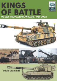 Title: Land Craft 13 Kings of Battle US Self-Propelled Howitzers, 1981-2022, Author: David Grummitt