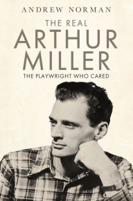 Title: The Real Arthur Miller: The Playwright Who Cared, Author: Andrew Norman